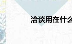 洽谈用在什么场合（洽谈）