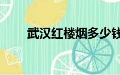 武汉红楼烟多少钱一盒（武汉红楼）