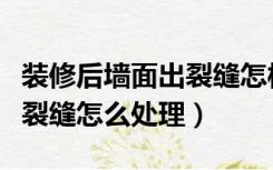 装修后墙面出裂缝怎样处理（装修后墙体出现裂缝怎么处理）