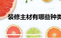 装修主材有哪些种类（装修主材有哪些）