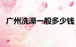 广州洗澡一般多少钱（广州洗浴中心价格）