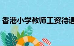 香港小学教师工资待遇（小学教师工资待遇）