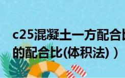 c25混凝土一方配合比按体积比（C25混凝土的配合比(体积法)）