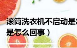 滚筒洗衣机不启动是怎么回事（洗衣机不启动是怎么回事）