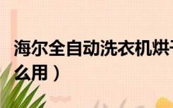 海尔全自动洗衣机烘干怎么用（洗衣机烘干怎么用）