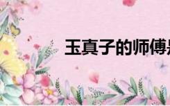 玉真子的师傅是谁（玉真子）