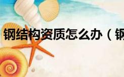 钢结构资质怎么办（钢结构施工的资质问题）