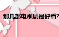 那几部电视剧最好看?（那部电视剧最好看）