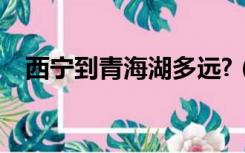 西宁到青海湖多远?（西宁到青海湖多远）