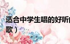适合中学生唱的好听的歌（最适合中学生唱的歌）