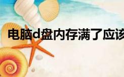 电脑d盘内存满了应该怎么清理（电脑d盘）