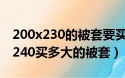 200x230的被套要买多大的被子（被子220x240买多大的被套）