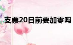支票20日前要加零吗（支票20日前面加零）
