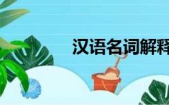 汉语名词解释（汉语名词）