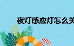 夜灯感应灯怎么关（感应灯怎么关）