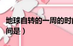 地球自转的一周的时间是（地球自转一周的时间是）
