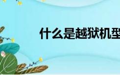 什么是越狱机型（什么是越狱）