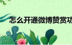 怎么开通微博赞赏功能（怎么开通微博）