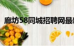 廊坊58同城招聘网最新招聘（廊坊58同城）