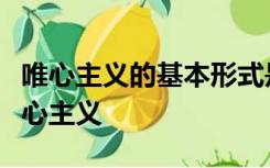 唯心主义的基本形式是客观唯心主义与主观唯心主义