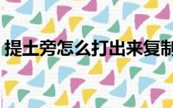 提土旁怎么打出来复制（提土旁怎么打出来）