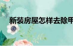新装房屋怎样去除甲醛（怎样去除甲醛）