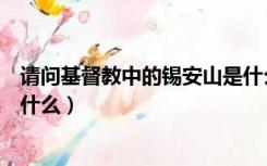 请问基督教中的锡安山是什么意思（圣经上的锡安山指的是什么）