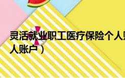 灵活就业职工医疗保险个人账户（灵活就业人员医疗保险个人账户）