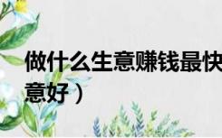 做什么生意赚钱最快最稳2022年（做什么生意好）
