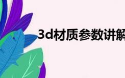 3d材质参数讲解（3d材质参数）