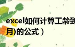 excel如何计算工龄到月（EXCEL中计算工龄(月)的公式）