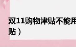 双11购物津贴不能用于新品吗（双11购物津贴）
