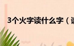 3个火字读什么字（请问三个火字读什么）