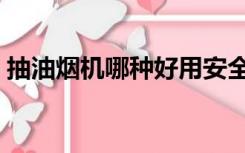 抽油烟机哪种好用安全（抽油烟机哪种好用）
