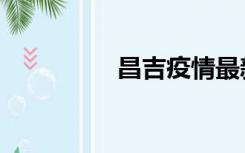 昌吉疫情最新消息（昌）