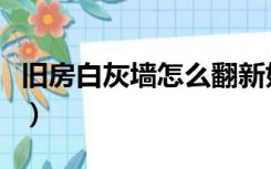 旧房白灰墙怎么翻新好（旧石灰墙面如何翻新）