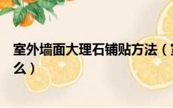 室外墙面大理石铺贴方法（室外铺大理石地面施工方法是什么）