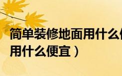 简单装修地面用什么便宜又好（简单装修地面用什么便宜）