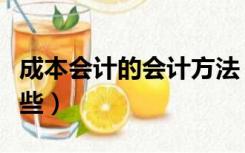 成本会计的会计方法（会计成本核算方法有哪些）