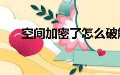 空间加密了怎么破解（空间密码破解）