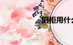 厨柜用什么材料好？