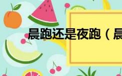 晨跑还是夜跑（晨跑和夜跑哪个好）