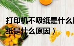 打印机不吸纸是什么原因引起的（打印机不吸纸是什么原因）