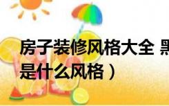 房子装修风格大全 黑白灰（装修房子黑白灰是什么风格）