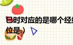 巳时对应的是哪个经络（卯时人体经络起止穴位是）