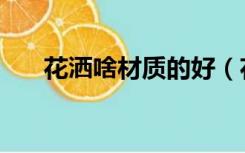 花洒啥材质的好（花洒什么材质的好）