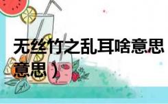 无丝竹之乱耳啥意思（无丝竹之乱耳的之什么意思）