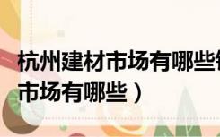杭州建材市场有哪些铝合金门窗店（杭州建材市场有哪些）