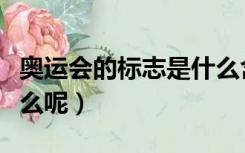 奥运会的标志是什么含义（奥运会的标志是什么呢）