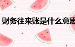财务往来账是什么意思（往来账是什么意思）